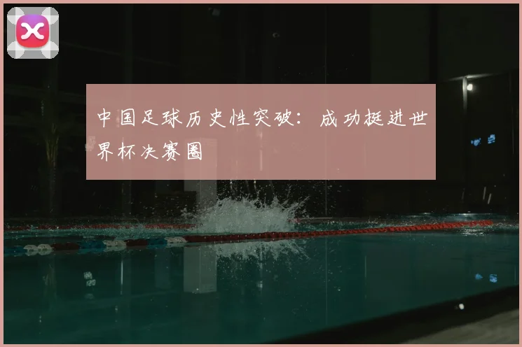 中国足球历史性突破：成功挺进世界杯决赛圈
