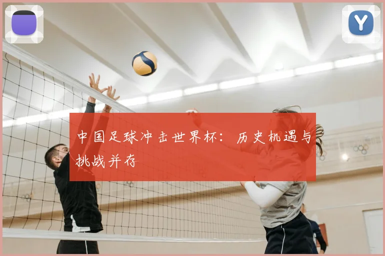 中国足球冲击世界杯：历史机遇与挑战并存