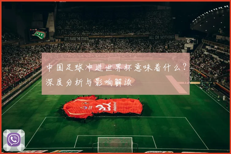 中国足球冲进世界杯意味着什么？深度分析与影响解读