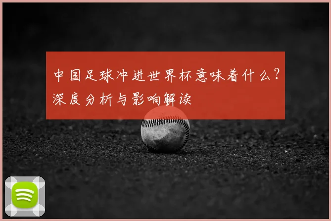 中国足球冲进世界杯意味着什么？深度分析与影响解读