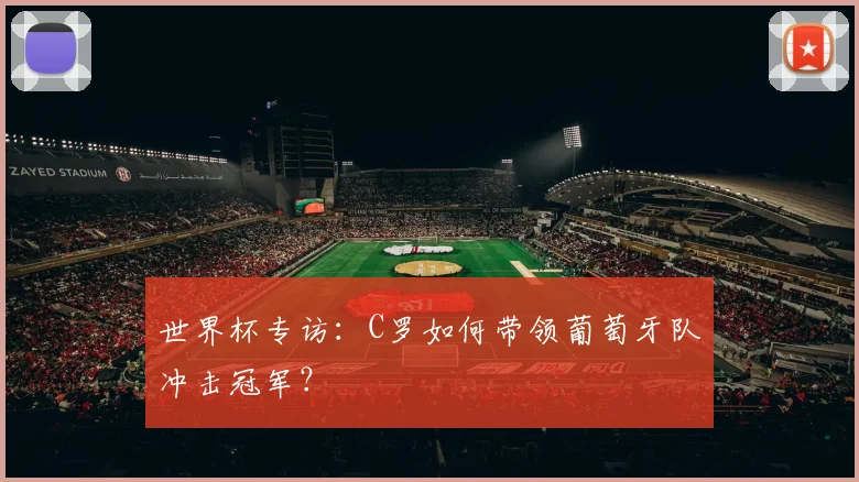 世界杯专访：C罗如何带领葡萄牙队冲击冠军？