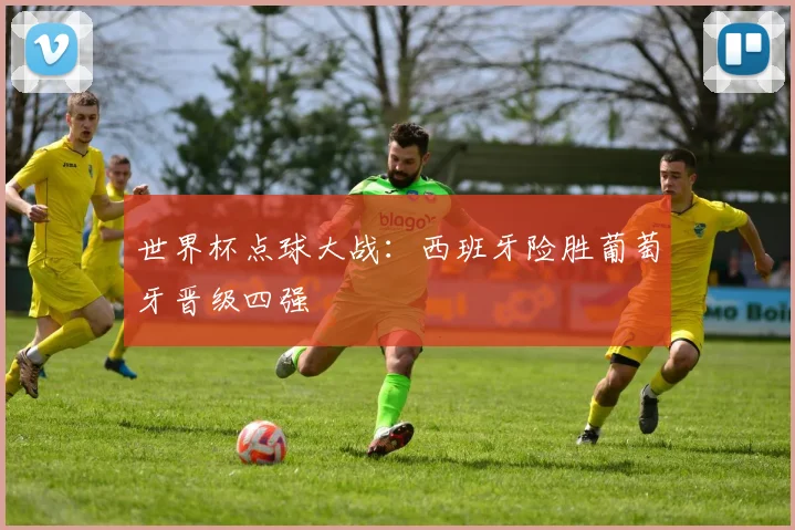 世界杯点球大战：西班牙险胜葡萄牙晋级四强